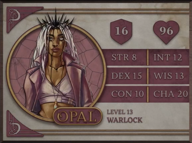 Opal, class Warlock level 13, with 16 AC, 96 HP, 8 strength, 15 dexterity, 10 constitution, 12 intelligence, 14 wisdom, and 20 charisma. A brown-skinned woman with long white hair and a spikey crown digging in to the top of her head. Black ooze drips from where the crown pierces her past her eyes (one light one dark) and down her chest. She wears a pale pink jacket with a flared collar over a lavender crop top and stares blankly forward. A green gem hangs at the end of a necklace over her stomach.